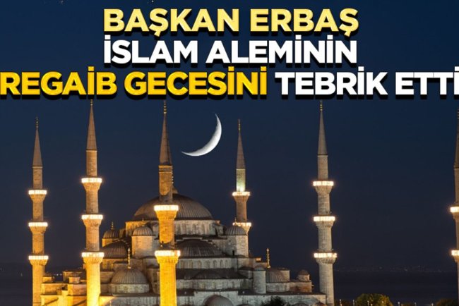Başkan Erbaş, İslam aleminin Regaib Gecesini tebrik etti
