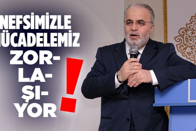 İşliyen: Nefsimizle mücadelemiz zorlaşıyor