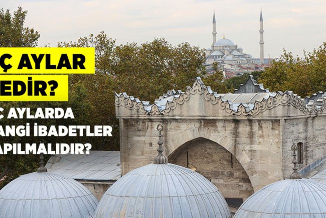 Üç aylar nedir? Üç aylarda hangi ibadetler yapılmalıdır?
