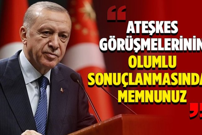 Cumhurbaşkanı Erdoğan: Ateşkes görüşmelerinin olumlu sonuçlanmasından memnunuz