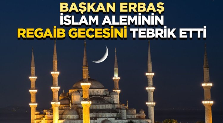 Başkan Erbaş, İslam aleminin Regaib Gecesini tebrik etti