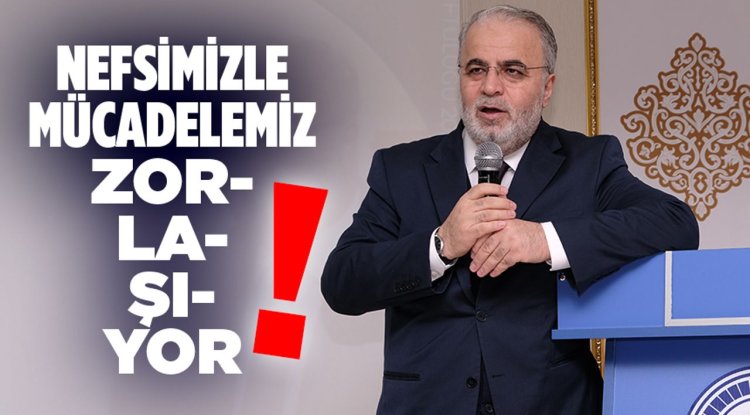 İşliyen: Nefsimizle mücadelemiz zorlaşıyor