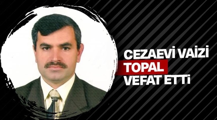 Cezaevi Vaizi Topal vefat etti