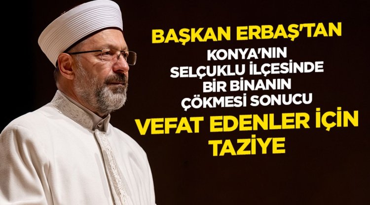 Başkan Erbaş'tan Konya'nın Selçuklu ilçesinde bir binanın çökmesi sonucu vefat edenler için taziye