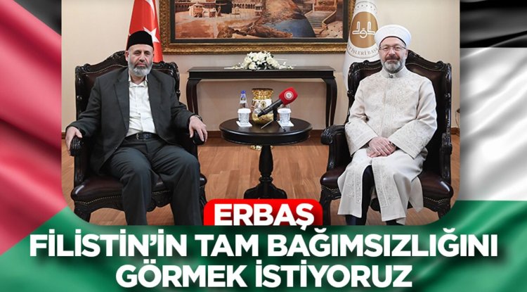 Erbaş: Filistin’in tam bağımsızlığını görmek istiyoruz