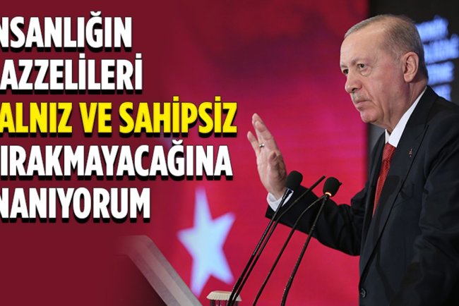 Cumhurbaşkanı Erdoğan: İnsanlık ittifakının bu kritik süreçte Gazzelileri yalnız ve sahipsiz bırakmayacağına inanıyorum