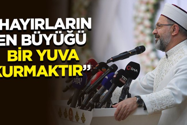 Başkan Erbaş: Yaptığımız hayırların en büyüğü bana göre bir yuva kurmaktır