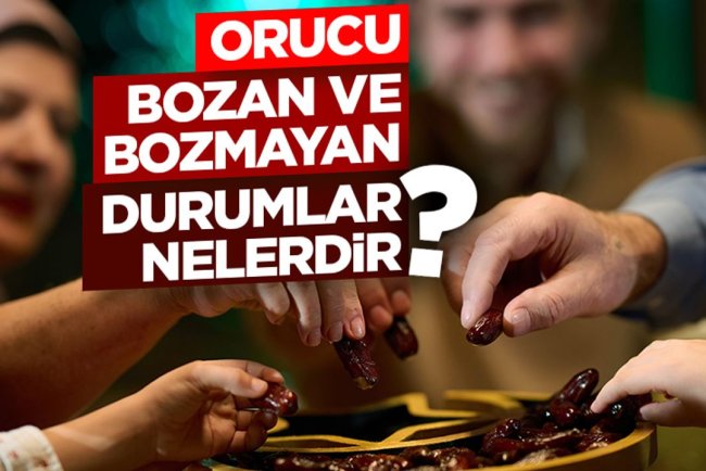 Orucu bozan ve bozmayan durumlar nelerdir?