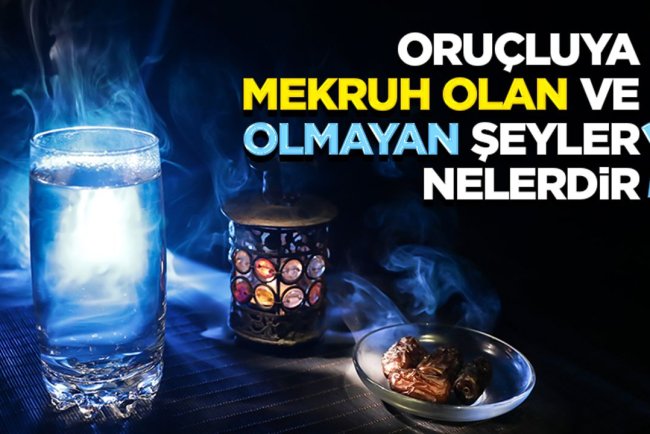 Oruçluya mekruh olan ve olmayan şeyler nelerdir?