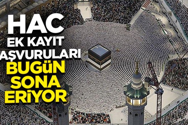 Hac ek kayıt başvuruları bugün sona eriyor