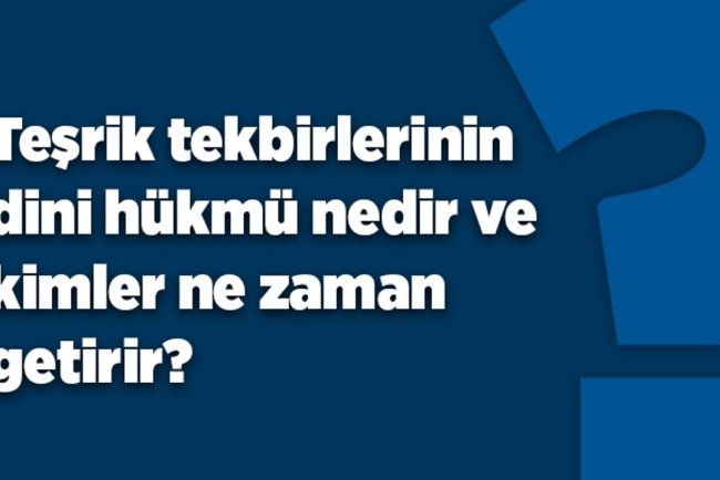 Teşrik tekbirlerinin dini hükmü nedir ve kimler ne zaman getirir?