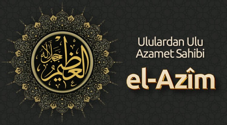 Ululardan Ulu Azamet Sahibi: El-Azîm