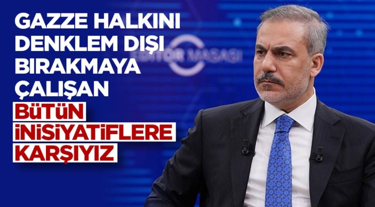 Dışişleri Bakanı Fidan: Gazze halkını denklem dışı bırakmaya çalışan bütün inisiyatiflere karşıyız
