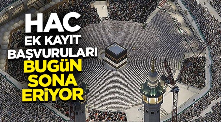 Hac ek kayıt başvuruları bugün sona eriyor