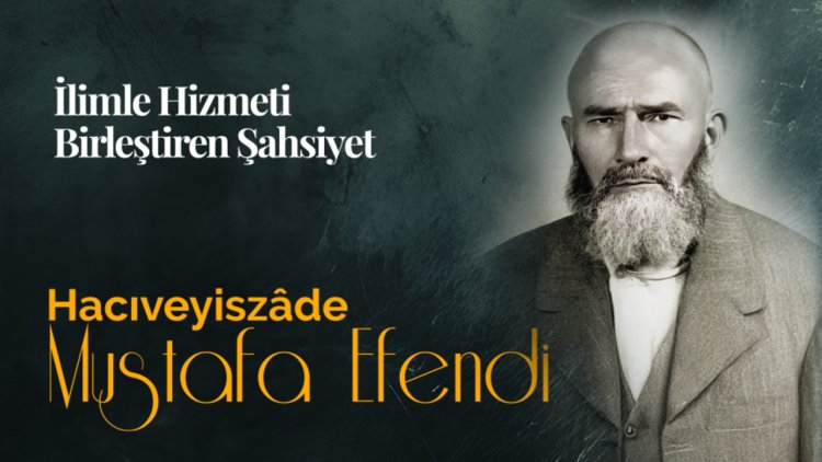 İlimle Hizmeti Birleştiren Şahsiyet: Hacıveyiszâde Mustafa Efendi