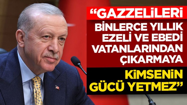 Cumhurbaşkanı Erdoğan: Gazzelileri binlerce yıllık ezeli ve ebedi vatanlarından çıkarmaya kimsenin gücü yetmez