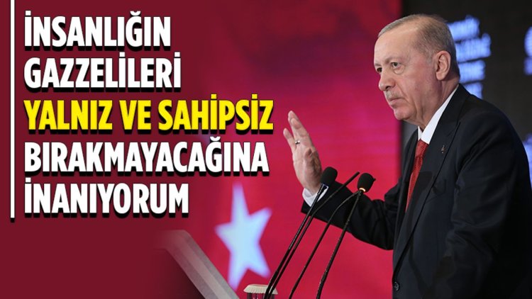 Cumhurbaşkanı Erdoğan: İnsanlık ittifakının bu kritik süreçte Gazzelileri yalnız ve sahipsiz bırakmayacağına inanıyorum