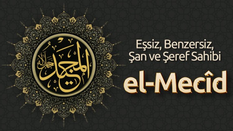 Eşsiz, Benzersiz, Şan ve Şeref Sahibi: El Mecîd