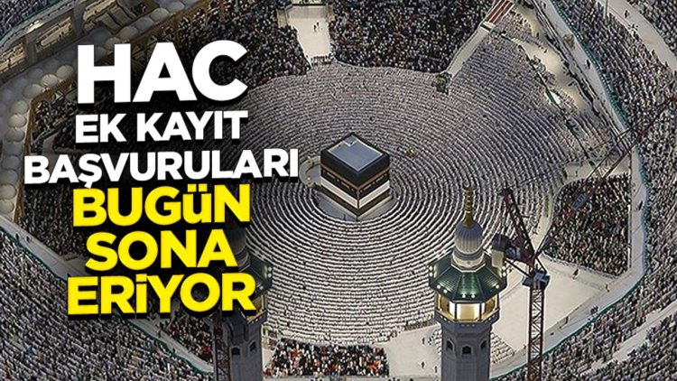 Hac ek kayıt başvuruları bugün sona eriyor