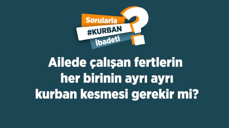 Ailede çalışan fertlerin her birinin ayrı ayrı kurban kesmesi gerekir mi?