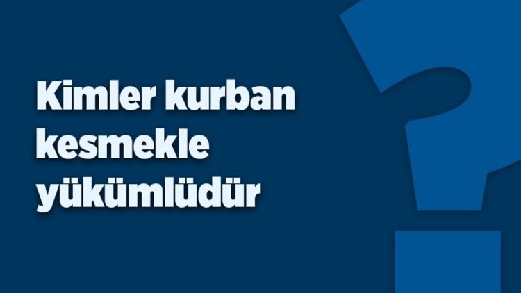 Kimler kurban kesmekle yükümlüdür?