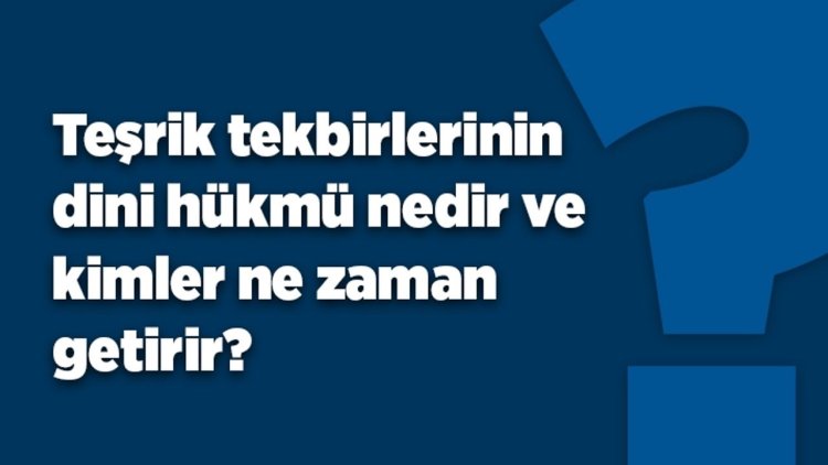 Teşrik tekbirlerinin dini hükmü nedir ve kimler ne zaman getirir?