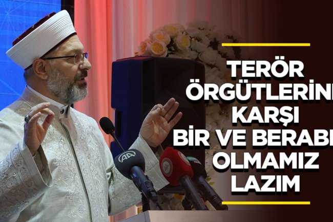 Erbaş: Terör örgütlerine karşı bir ve beraber olmamız lazım