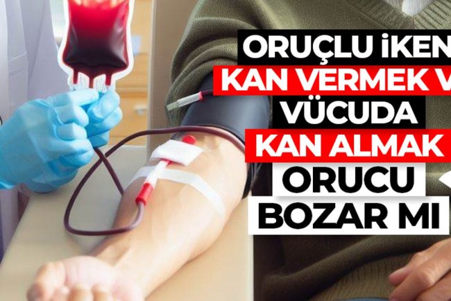 Oruçlu iken kan vermek ve vücuda kan almak orucu bozar mı?