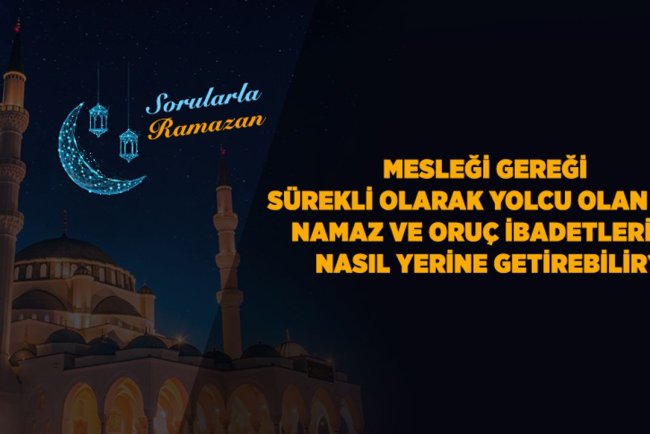 Mesleği gereği sürekli olarak yolcu olan kişi namaz ve oruç ibadetlerini nasıl yerine getirebilir?