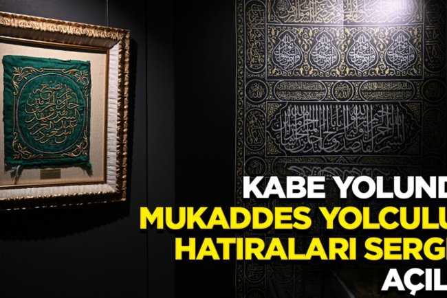 "Kabe Yolunda: Mukaddes Yolculuk Hatıraları Sergisi" ziyaretçilerin beğenisine sunuldu