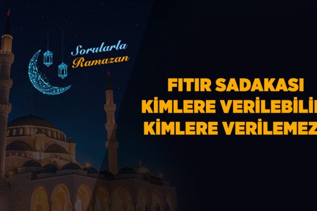 Fıtır sadakası kimlere verilebilir, kimlere verilemez?
