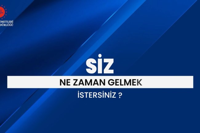 SİZ NE ZAMAN GELMEK İSTERSİNİZ?