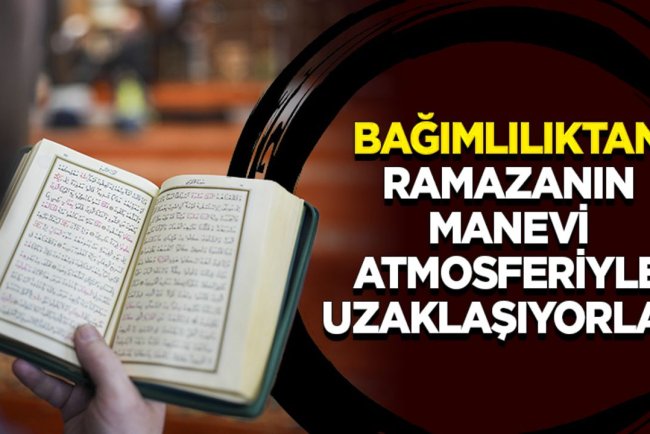 Bağımlılıktan ramazanın manevi atmosferiyle uzaklaşıyorlar