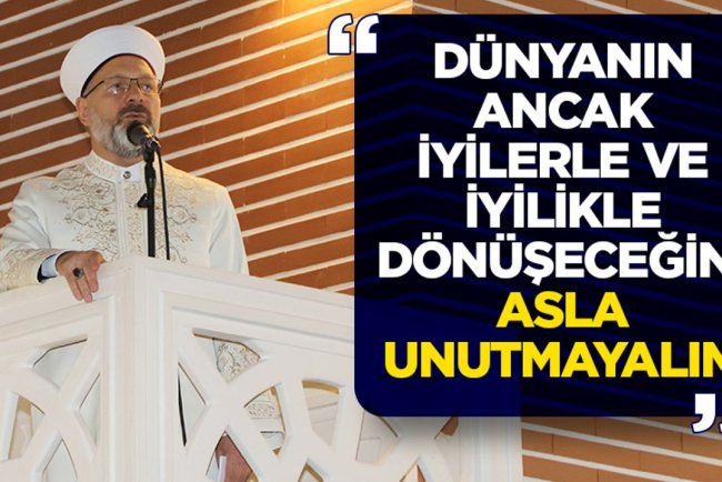 Erbaş: Dünyanın ancak iyilerle ve iyilikle dönüşeceğini asla unutmayalım