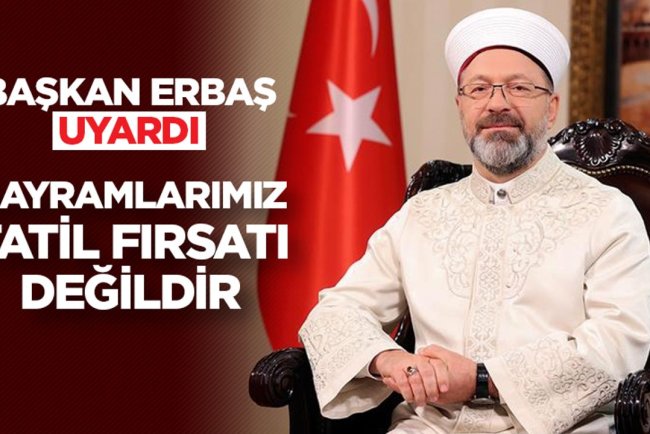 Başkan Erbaş uyardı: Bayramlarımız, tatil fırsatı değildir