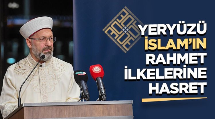Başkan Erbaş: Yeryüzü İslam’ın rahmet ilkelerine hasret
