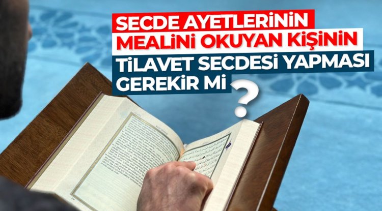 Secde ayetlerinin mealini okuyan kişinin tilavet secdesi yapması gerekir mi?