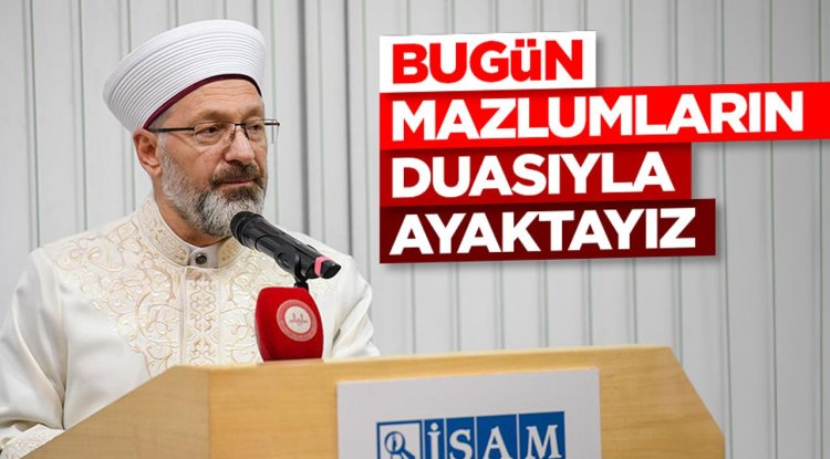 Başkan Erbaş: Bugün mazlumların duasıyla ayaktayız