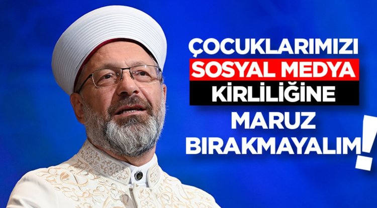 Başkan Erbaş: Çocuklarımızı sosyal medya kirliliğine maruz bırakmayalım