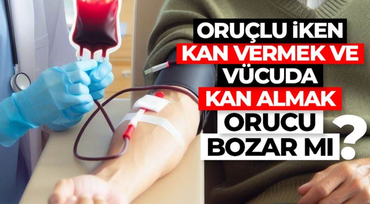 Oruçlu iken kan vermek ve vücuda kan almak orucu bozar mı?