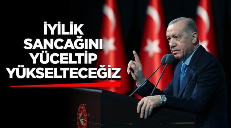 Cumhurbaşkanı Erdoğan: İyilik sancağını yüceltip yükselteceğiz