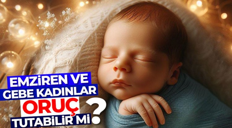 Emziren ve gebe kadınlar oruç tutabilir mi?