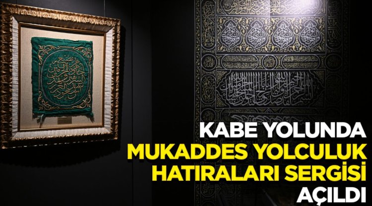 "Kabe Yolunda: Mukaddes Yolculuk Hatıraları Sergisi" ziyaretçilerin beğenisine sunuldu