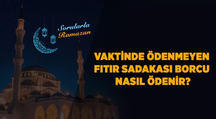 Vaktinde ödenmeyen fıtır sadakası borcu nasıl ödenir?