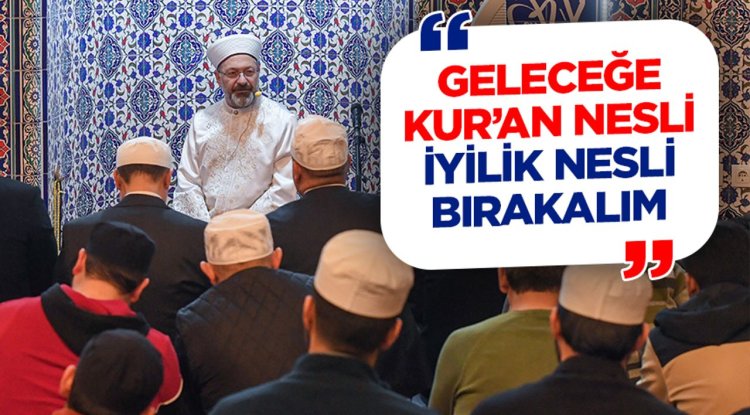 Başkan Erbaş: Geleceğe Kur’an nesli, iyilik nesli bırakalım