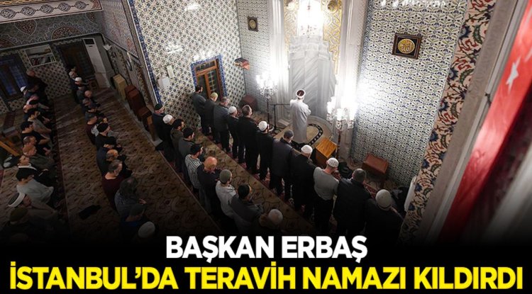Diyanet İşleri Başkanı Erbaş, İstanbul’da teravih namazı kıldırdı