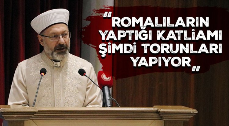 Başkan Erbaş: Romalıların yaptığı katliamı, şimdi torunları yapıyor