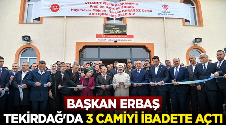 Başkan Erbaş, Tekirdağ'da 3 camiyi ibadete açtı