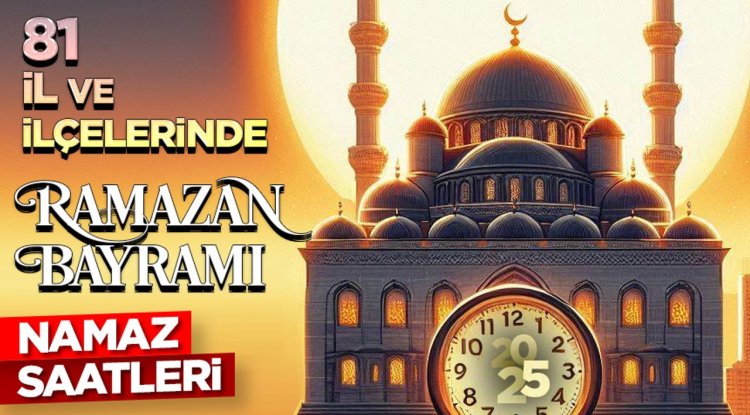 81 il ve ilçelerinde Ramazan Bayramı namazı saatleri (2025)