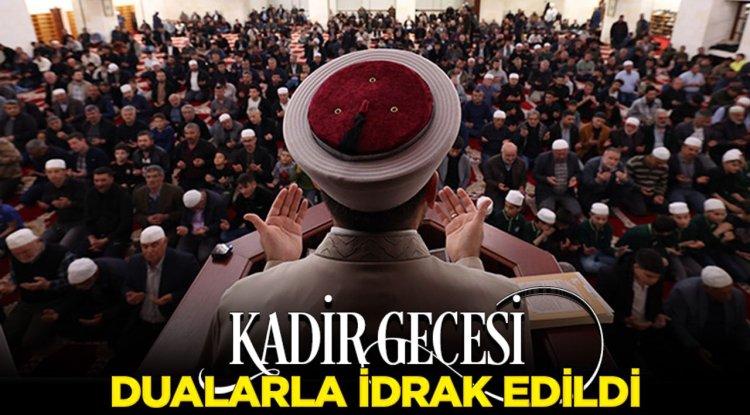 Kadir Gecesi dualarla idrak edildi